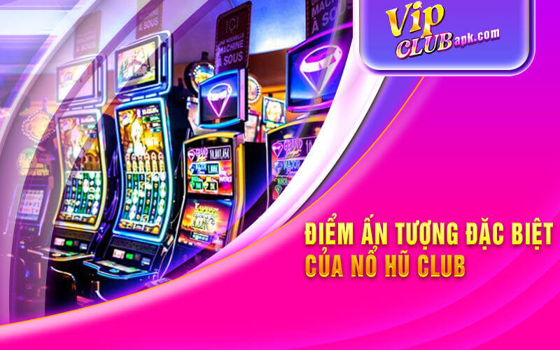 Điểm ấn tượng đặc biệt của nổ hũ club